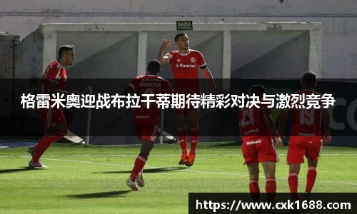 格雷米奥迎战布拉干蒂期待精彩对决与激烈竞争