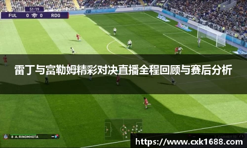 雷丁与富勒姆精彩对决直播全程回顾与赛后分析